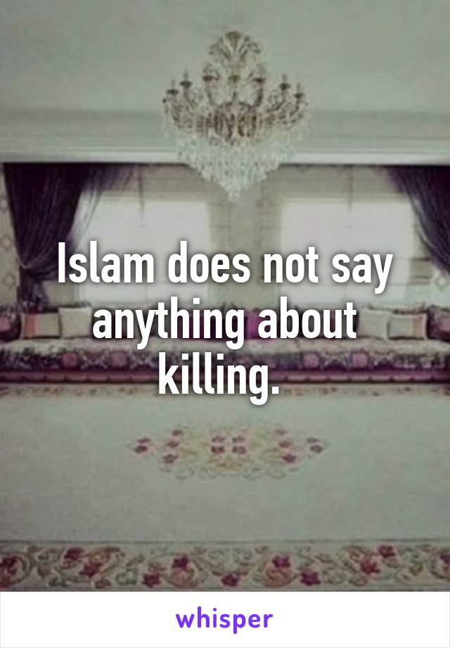 Islam does not say anything about killing. 