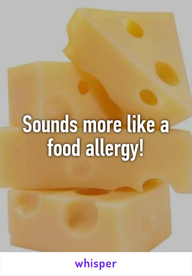 Sounds more like a food allergy!
