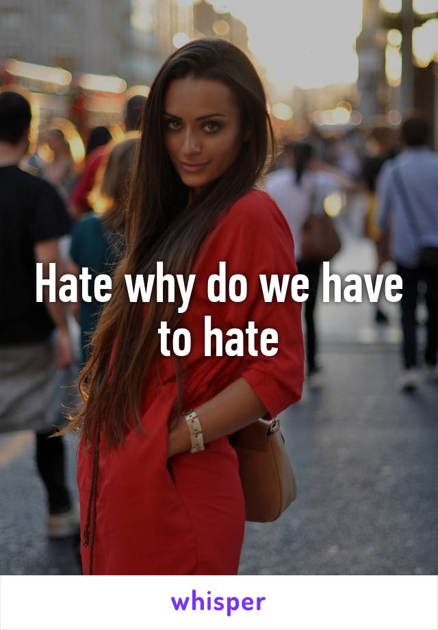 Hate why do we have to hate