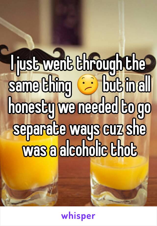 I just went through the same thing 😕 but in all honesty we needed to go separate ways cuz she was a alcoholic thot