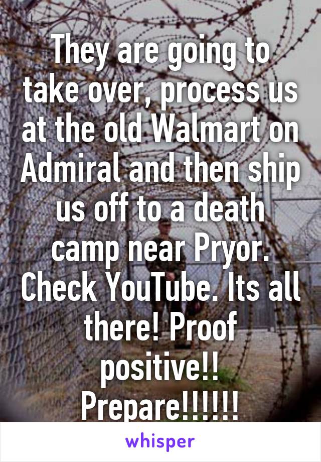 They are going to take over, process us at the old Walmart on Admiral and then ship us off to a death camp near Pryor. Check YouTube. Its all there! Proof positive!! Prepare!!!!!!