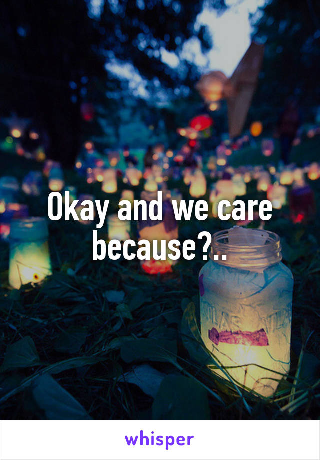 Okay and we care because?..