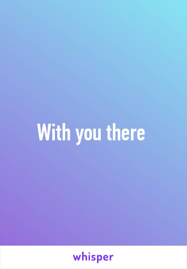 With you there 