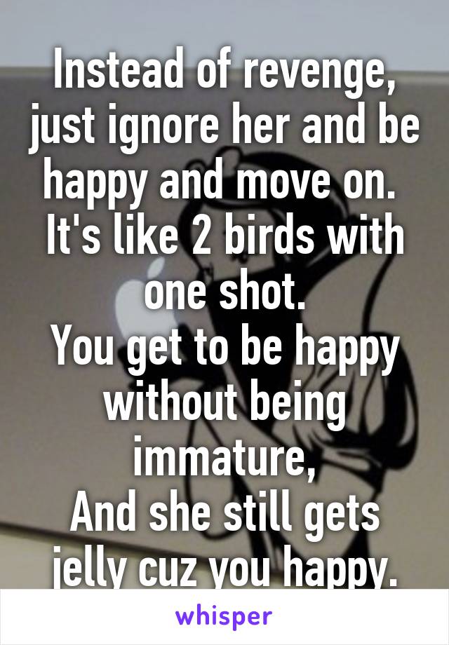 Instead of revenge, just ignore her and be happy and move on. 
It's like 2 birds with one shot.
You get to be happy without being immature,
And she still gets jelly cuz you happy.