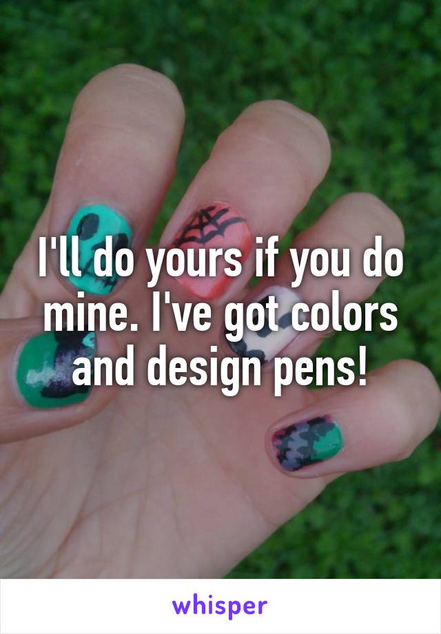I'll do yours if you do mine. I've got colors and design pens!