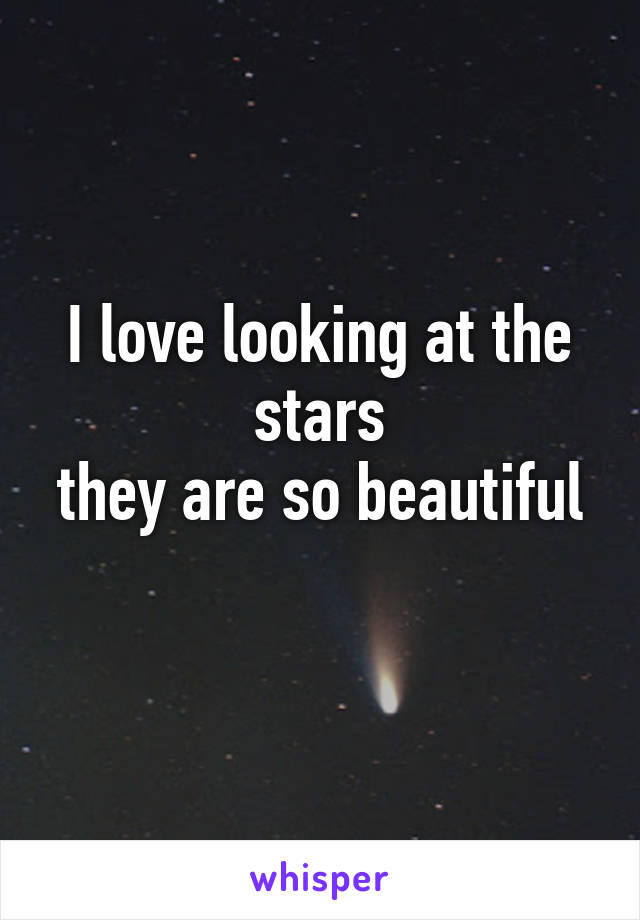 I love looking at the stars
they are so beautiful 