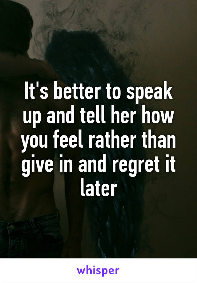 It's better to speak up and tell her how you feel rather than give in and regret it later