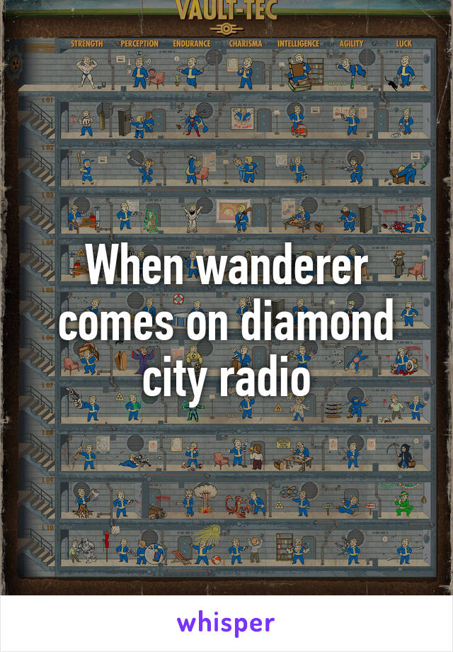 When wanderer comes on diamond city radio
