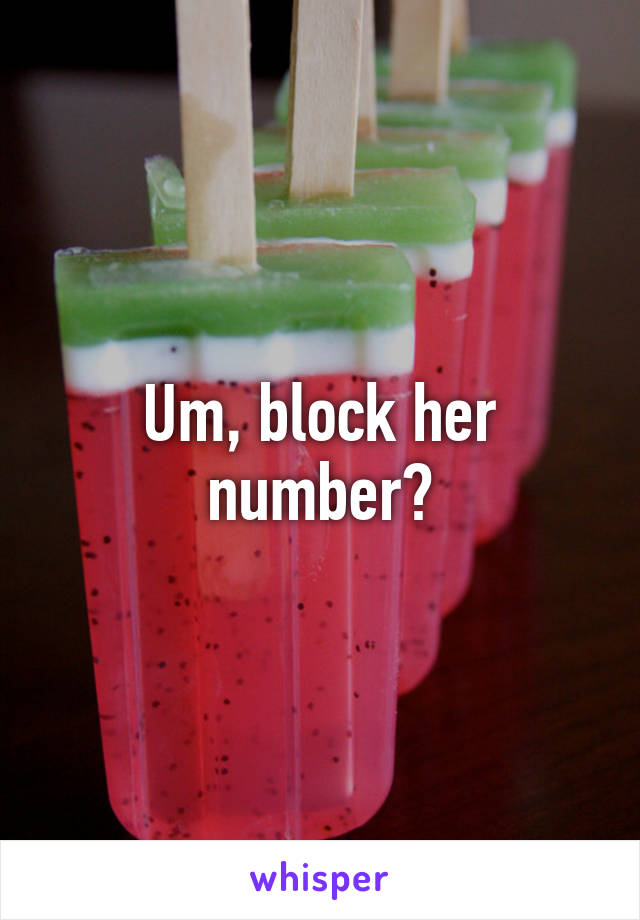 Um, block her number?