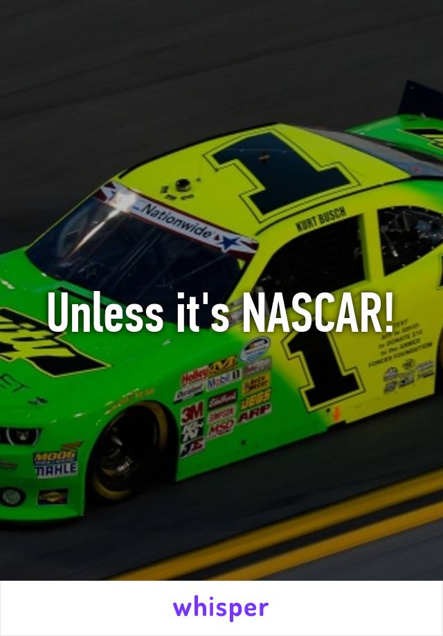 Unless it's NASCAR!