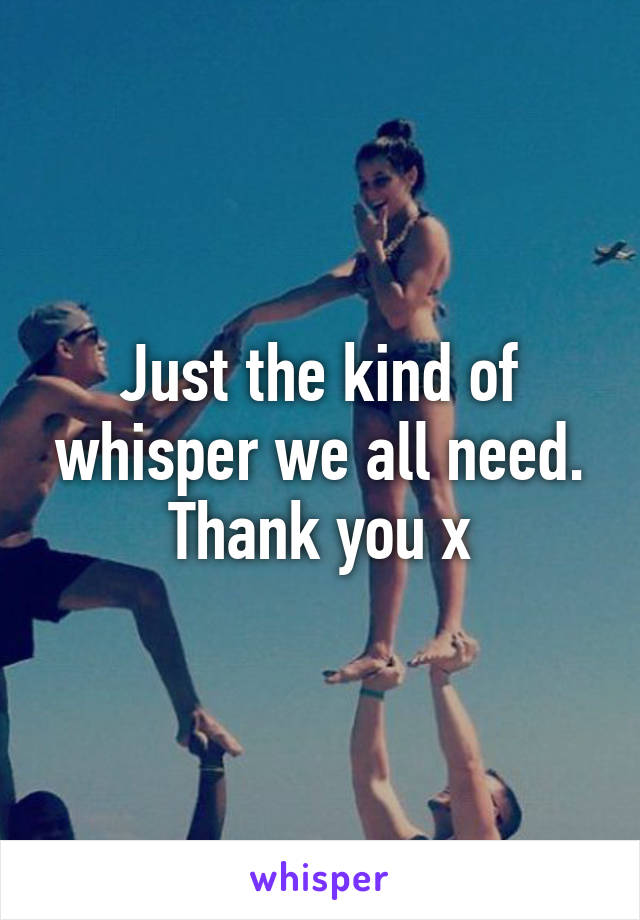 Just the kind of whisper we all need. Thank you x