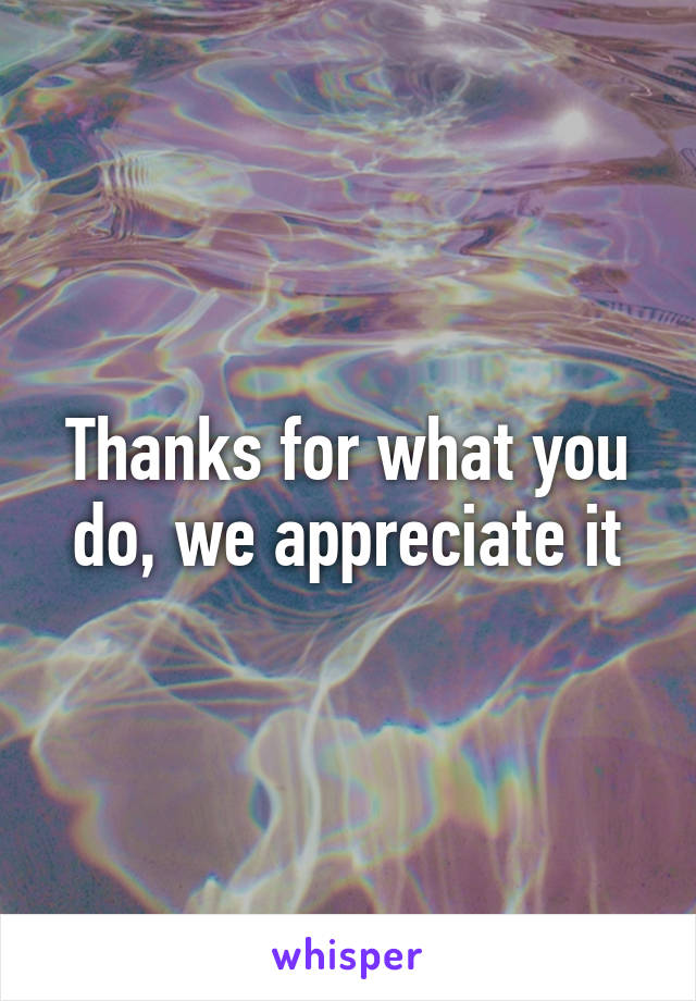 Thanks for what you do, we appreciate it