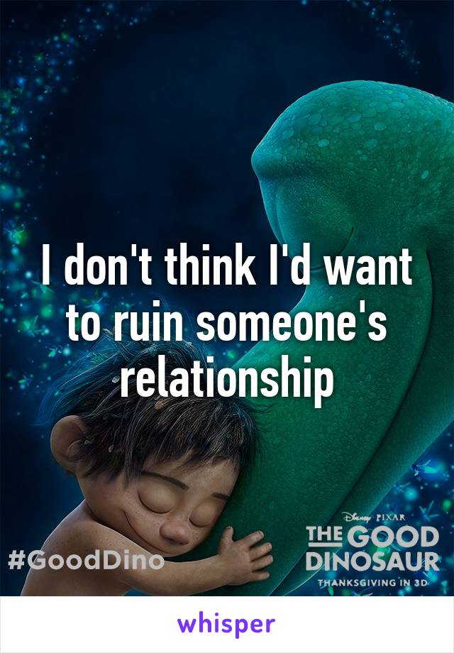 I don't think I'd want to ruin someone's relationship