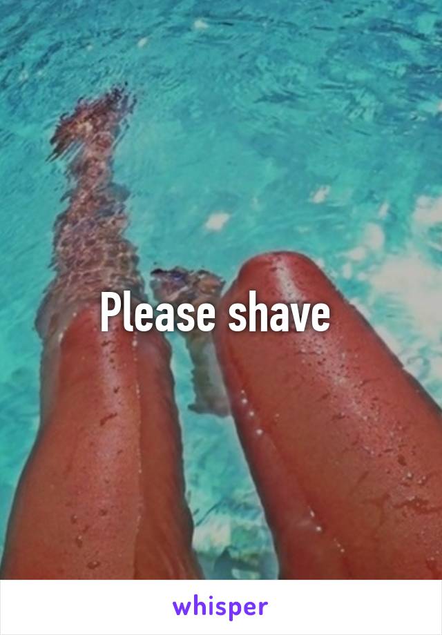 Please shave 