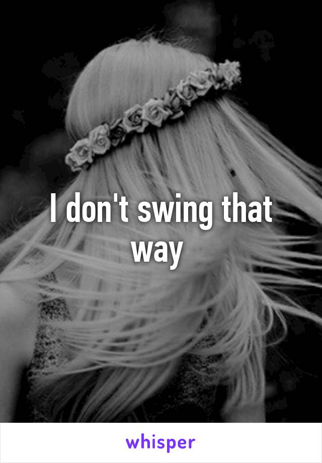 I don't swing that way 