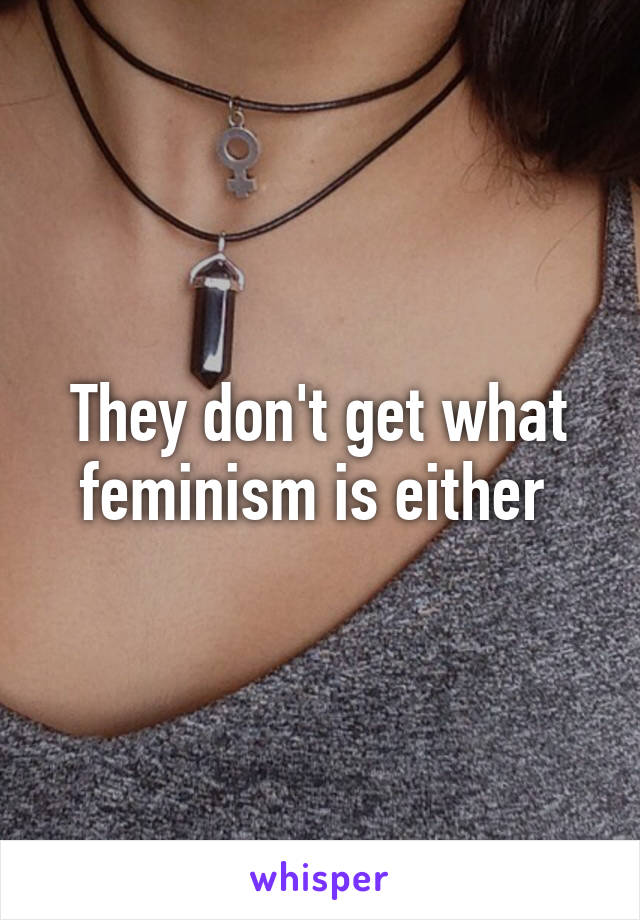 They don't get what feminism is either 