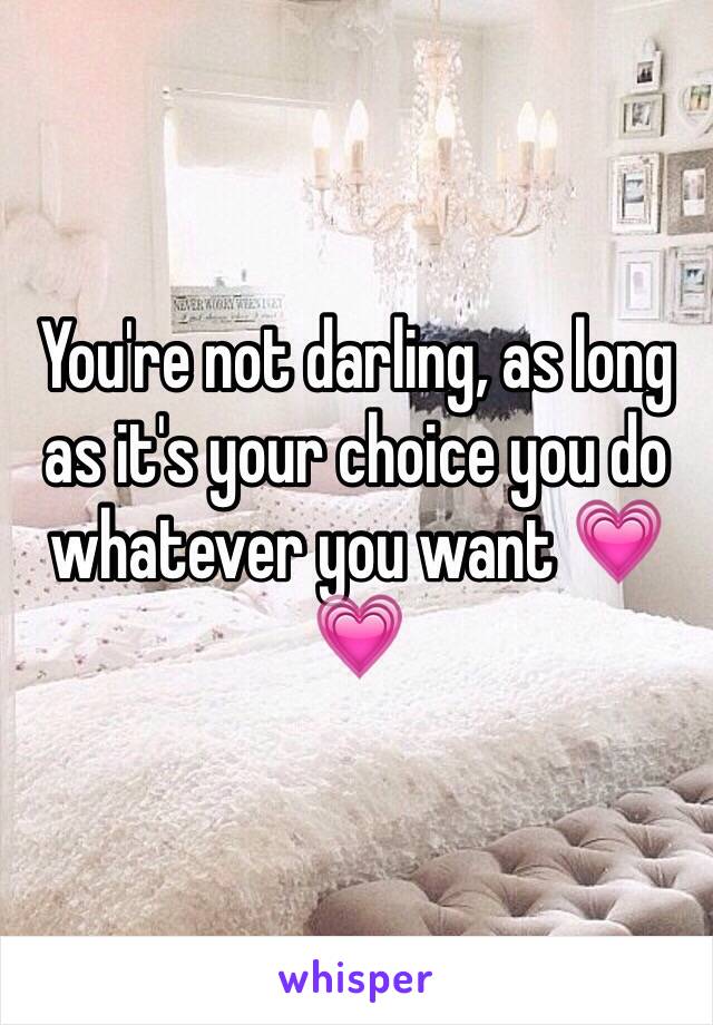 You're not darling, as long as it's your choice you do whatever you want 💗💗