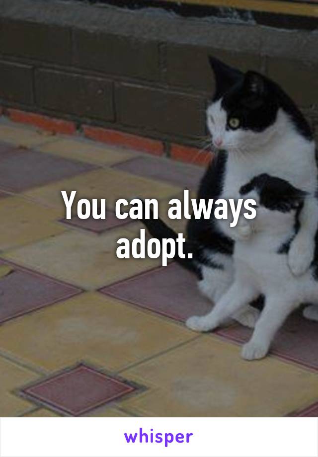 You can always adopt. 