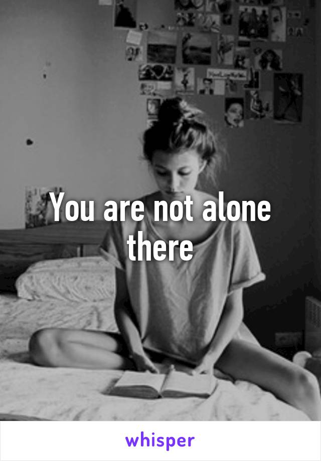 You are not alone there