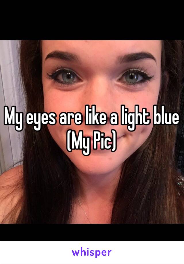 My eyes are like a light blue 
(My Pic)