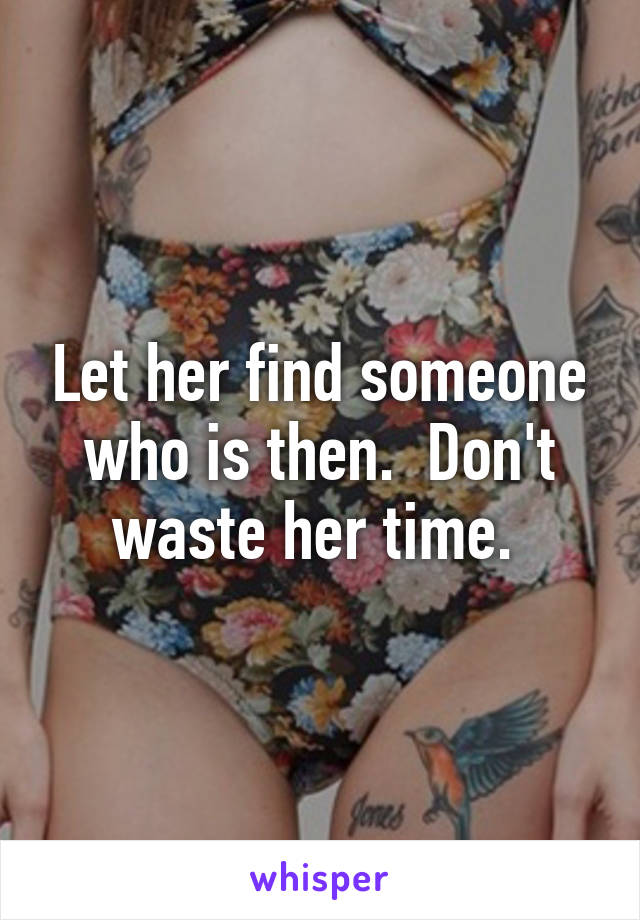 Let her find someone who is then.  Don't waste her time. 