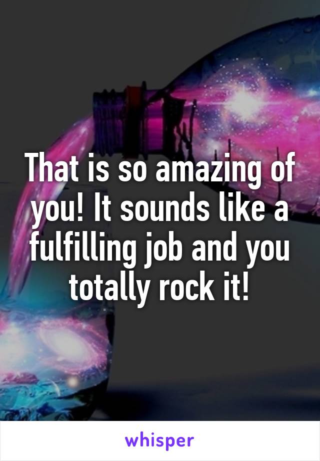 That is so amazing of you! It sounds like a fulfilling job and you totally rock it!