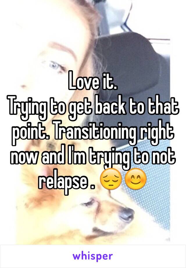 Love it. 
Trying to get back to that point. Transitioning right now and I'm trying to not relapse . 😔😊