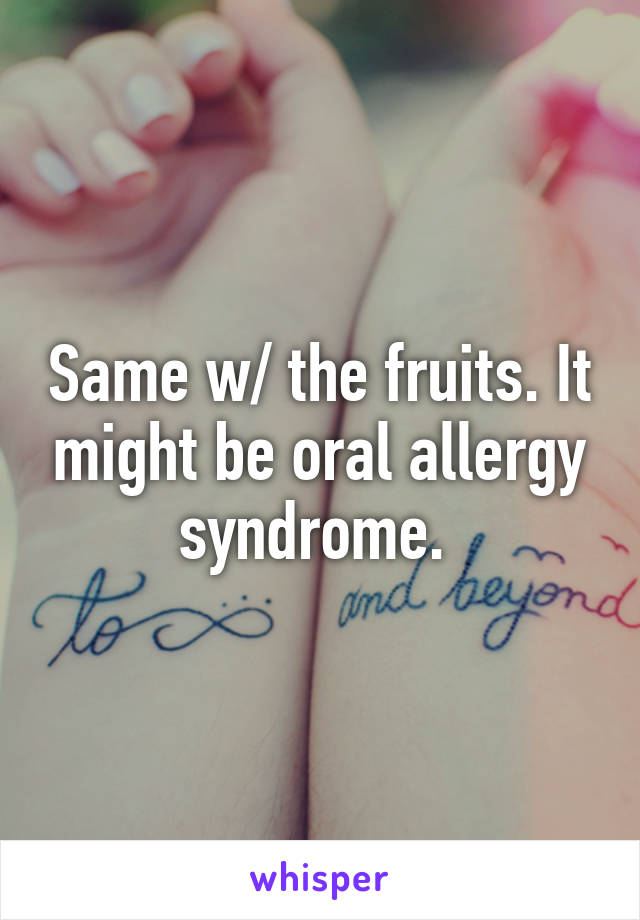 Same w/ the fruits. It might be oral allergy syndrome. 