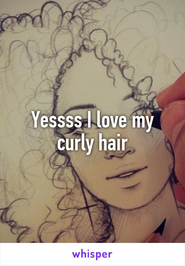 Yessss I love my curly hair