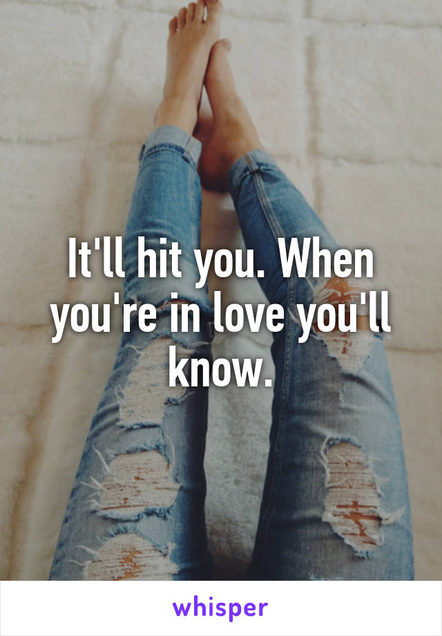 It'll hit you. When you're in love you'll know.