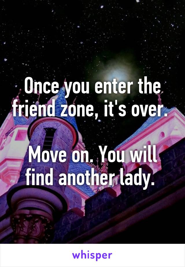 Once you enter the friend zone, it's over. 

Move on. You will find another lady. 