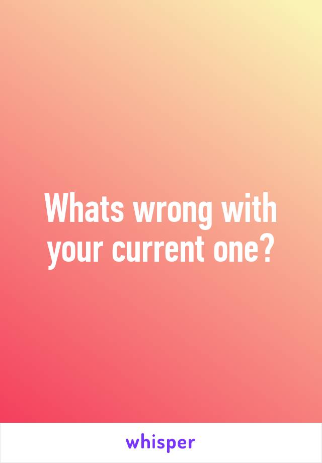 Whats wrong with your current one?