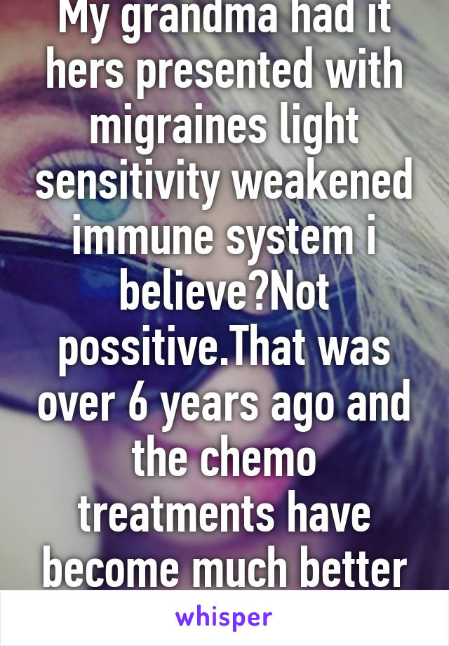 My grandma had it hers presented with migraines light sensitivity weakened immune system i believe?Not possitive.That was over 6 years ago and the chemo treatments have become much better best of luck