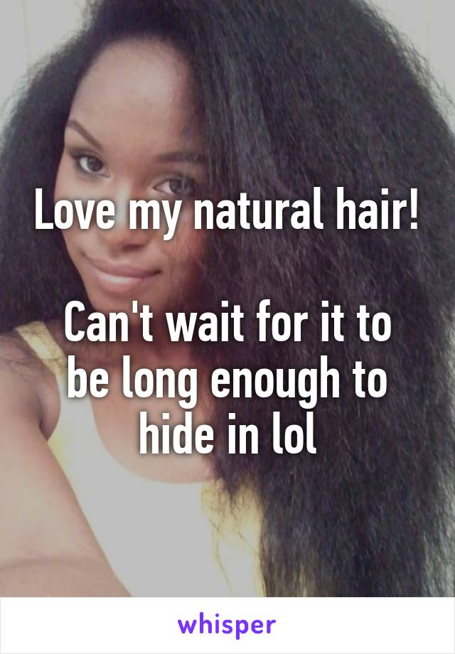 Love my natural hair!

Can't wait for it to be long enough to hide in lol