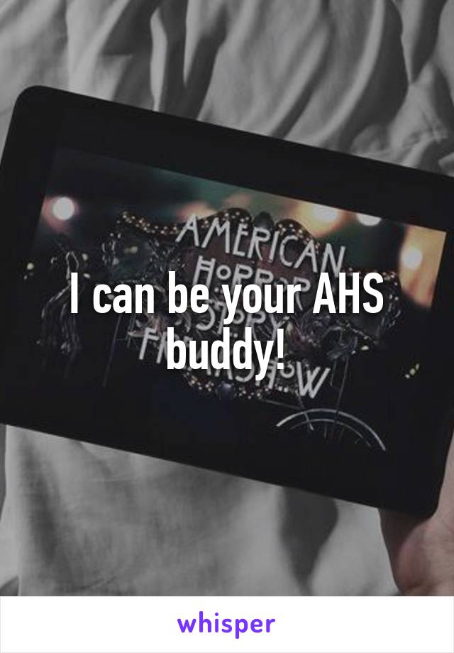 I can be your AHS buddy!