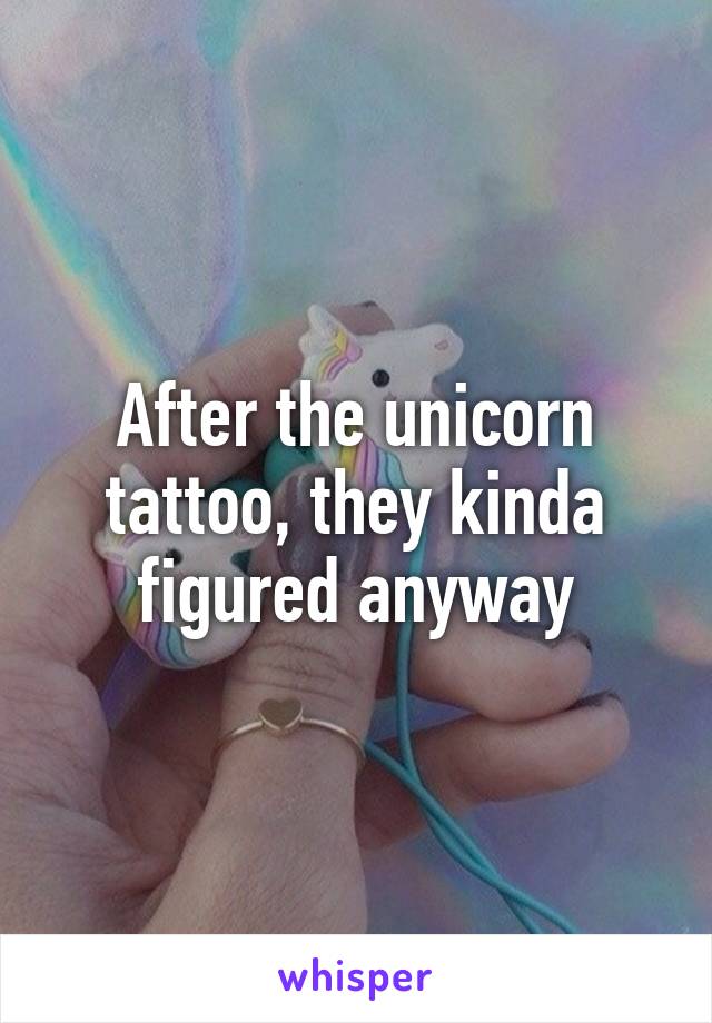 After the unicorn tattoo, they kinda figured anyway
