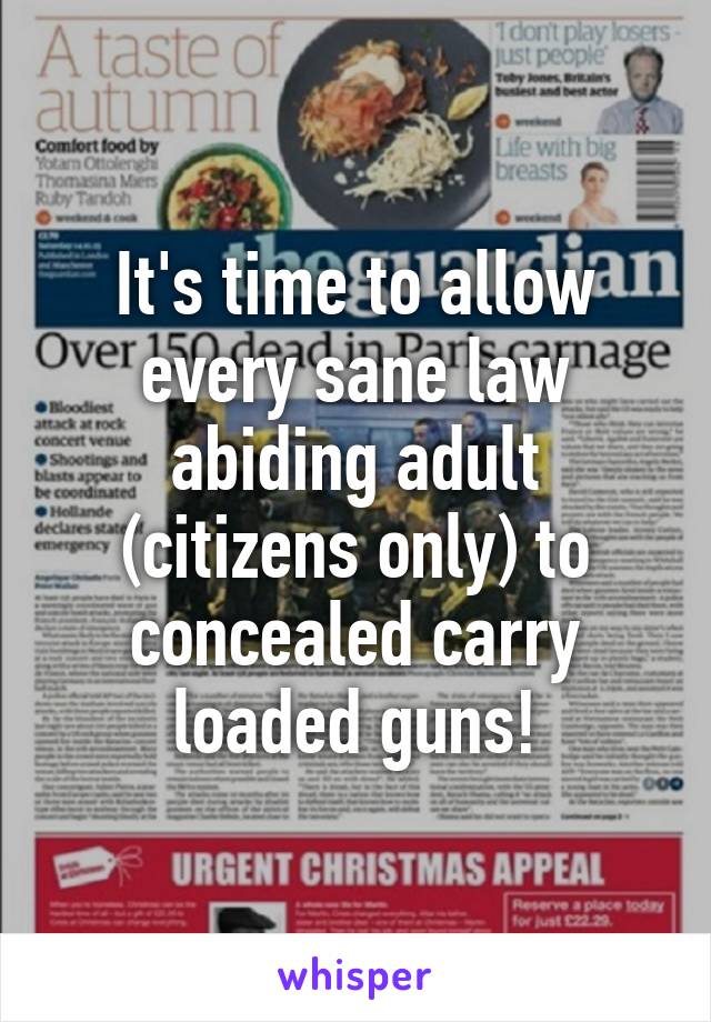 It's time to allow every sane law abiding adult (citizens only) to concealed carry loaded guns!