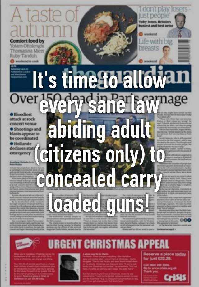 It's time to allow every sane law abiding adult (citizens only) to concealed carry loaded guns!