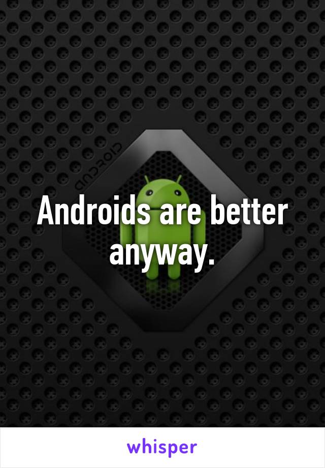 Androids are better anyway.