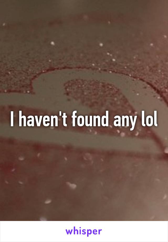 I haven't found any lol
