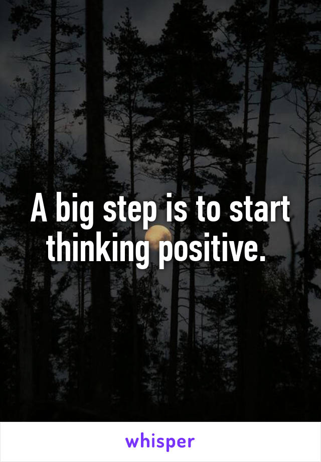 A big step is to start thinking positive. 