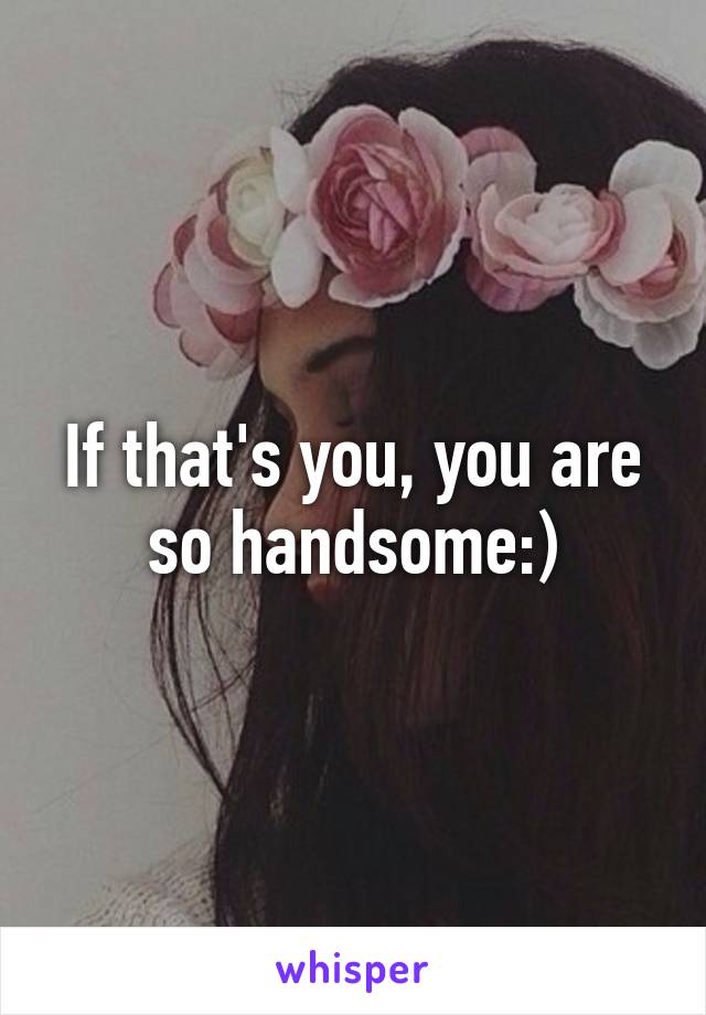 If that's you, you are so handsome:)