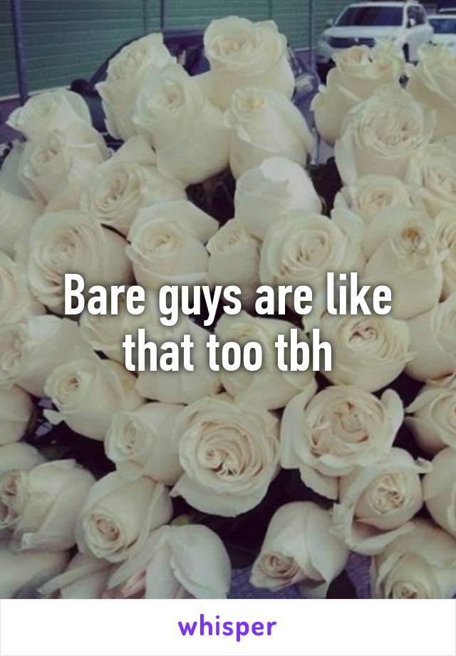 Bare guys are like that too tbh
