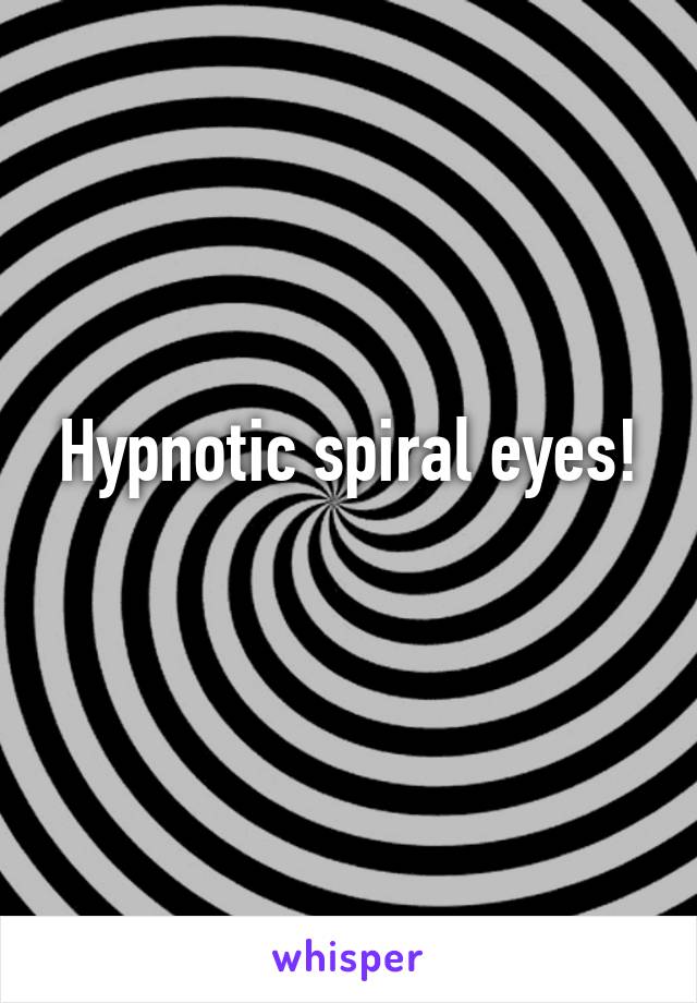 Hypnotic spiral eyes!
