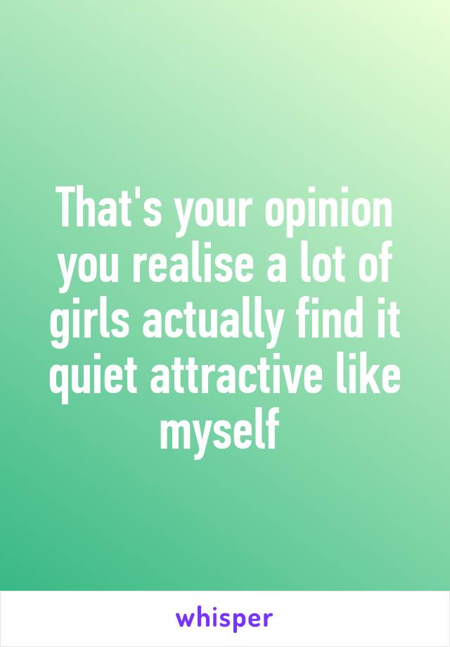 That's your opinion you realise a lot of girls actually find it quiet attractive like myself 