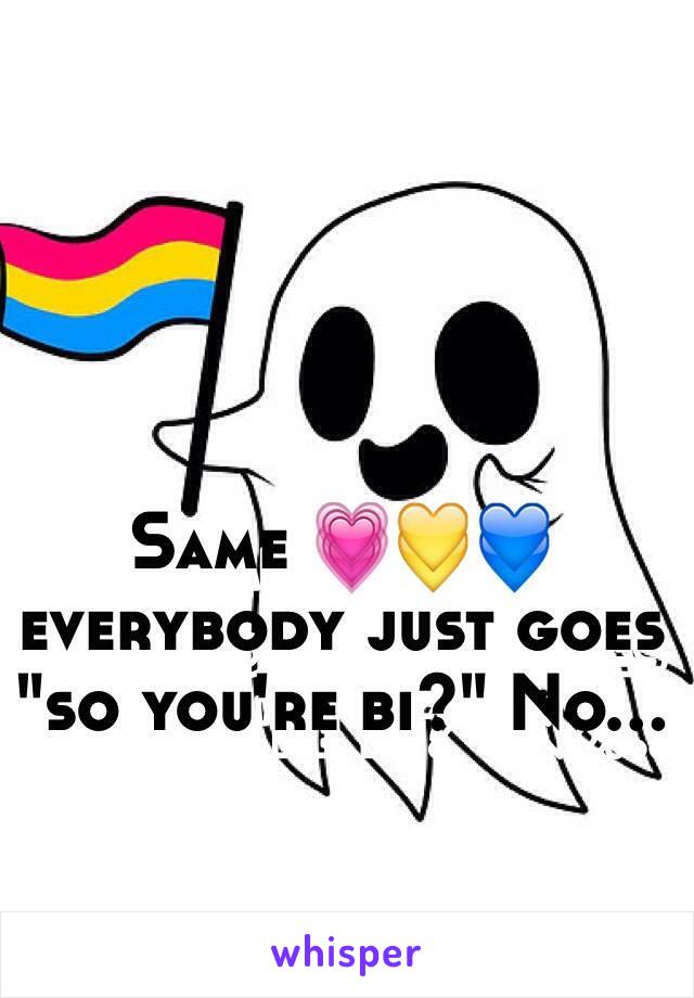 Same 💗💛💙 everybody just goes "so you're bi?" No...
