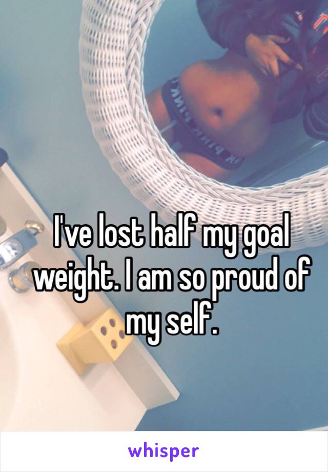 I've lost half my goal weight. I am so proud of my self.