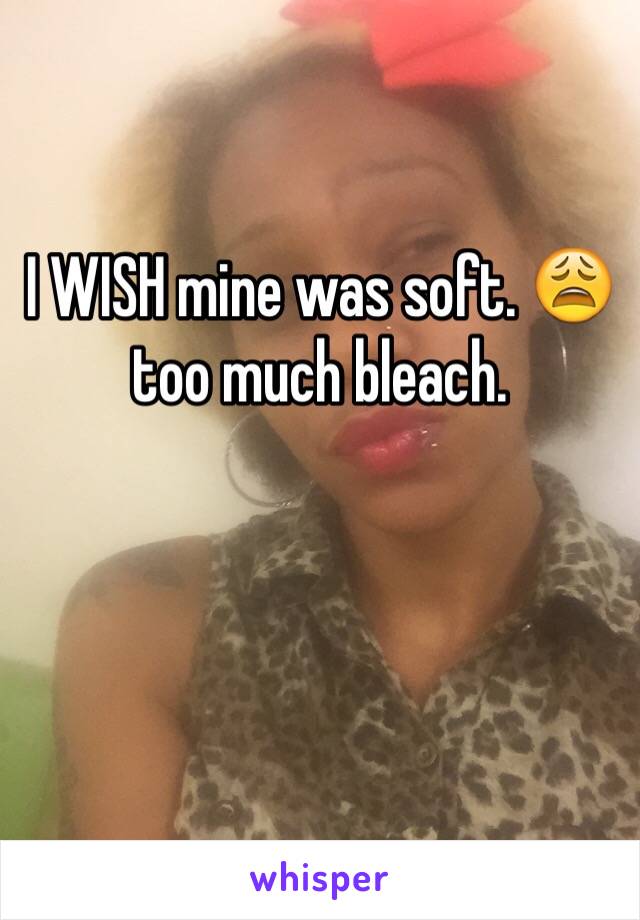 I WISH mine was soft. 😩 too much bleach. 