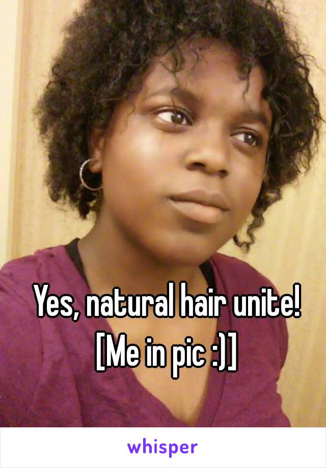 Yes, natural hair unite!
[Me in pic :)]