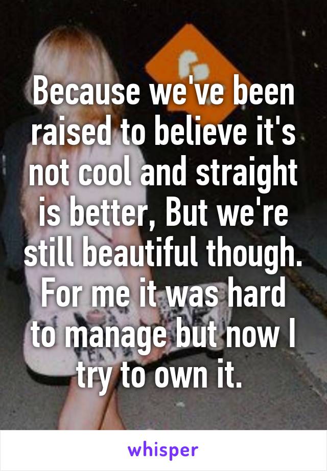 Because we've been raised to believe it's not cool and straight is better, But we're still beautiful though.
For me it was hard to manage but now I try to own it. 